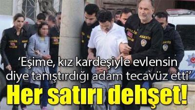Her Satırı Dehşet: “Eşime Kız Kardeşi ile Evlensin Diye Tanıştırdığı Adam Tecavüz Etti”